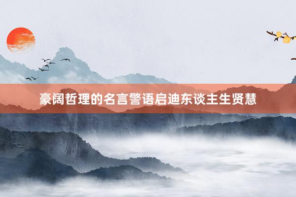 豪阔哲理的名言警语启迪东谈主生贤慧