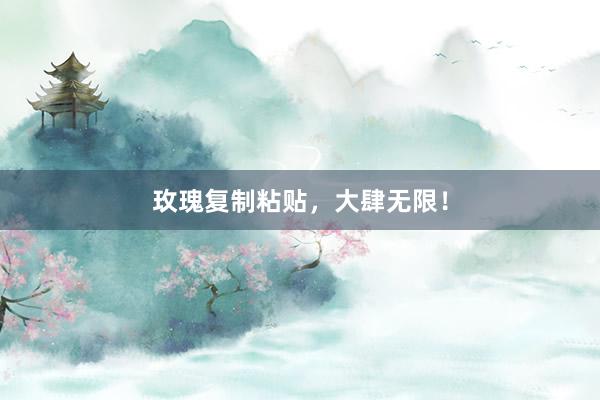 玫瑰复制粘贴，大肆无限！