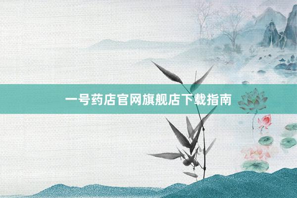 一号药店官网旗舰店下载指南